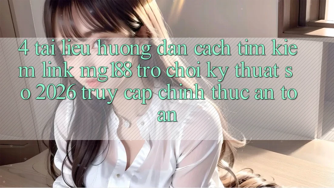 4. Tài liệu hướng dẫn Cách Tìm kiếm Link mg188 - Trò chơi Kỹ Thuật Số 2026 - Truy Cập Chính Thức An Toàn 4. Tài liệu hướng dẫn Cách Tìm kiếm Link mg188 - Trò chơi Kỹ Thuật Số 2026 - Truy Cập Chính Thức An Toàn