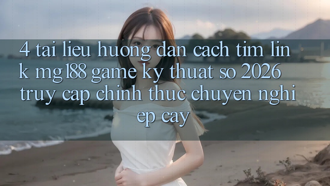 4. Tài liệu hướng dẫn Cách Tìm Link mg188 - Game Kỹ Thuật Số 2026 - Truy Cập Chính Thức Chuyên nghiệp cậy 4. Tài liệu hướng dẫn Cách Tìm Link mg188 - Game Kỹ Thuật Số 2026 - Truy Cập Chính Thức Chuyên nghiệp cậy