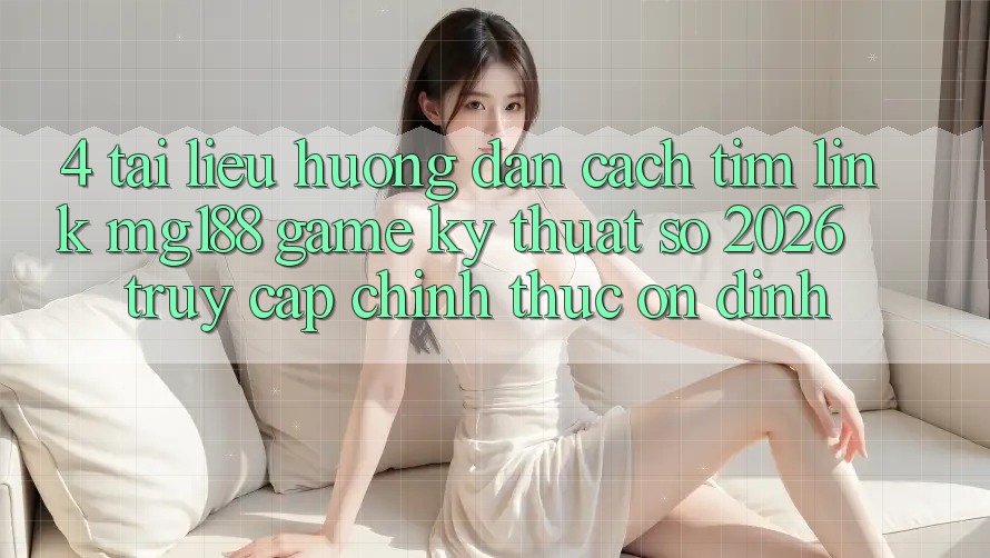 4. Tài liệu hướng dẫn Cách Tìm Link mg188 - Game Kỹ Thuật Số 2026 - Truy Cập Chính Thức Ổn định 4. Tài liệu hướng dẫn Cách Tìm Link mg188 - Game Kỹ Thuật Số 2026 - Truy Cập Chính Thức Ổn định