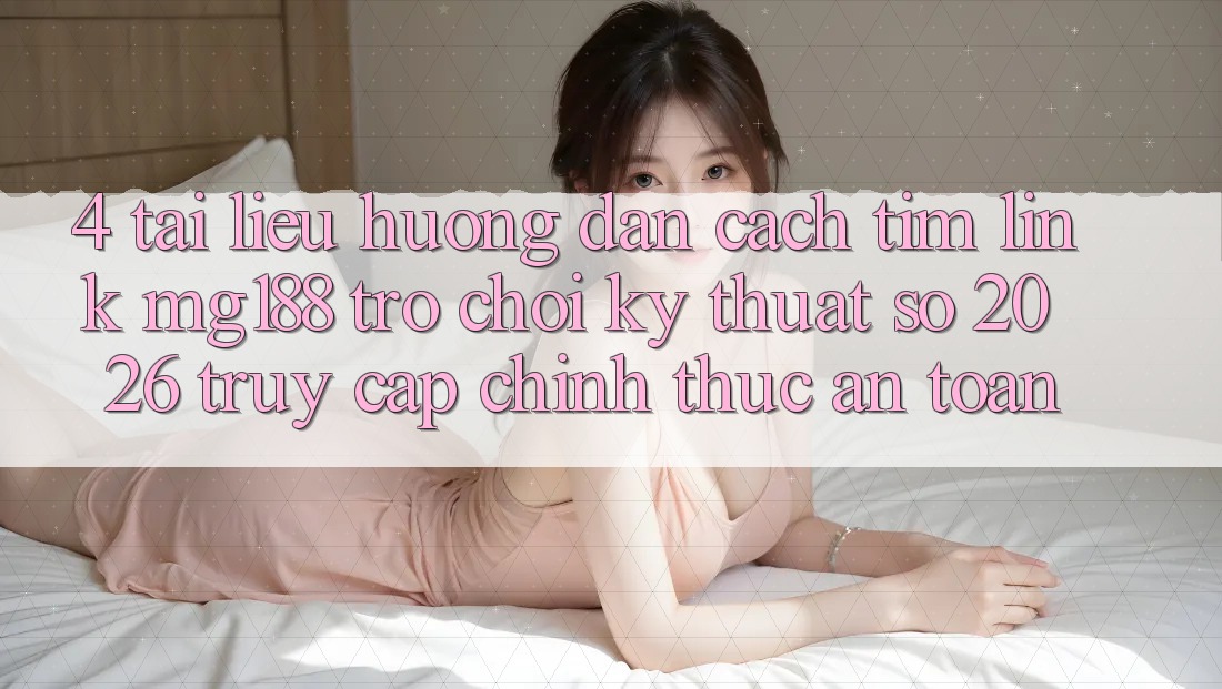 4. Tài liệu hướng dẫn Cách Tìm Link mg188 - Trò chơi Kỹ Thuật Số 2026 - Truy Cập Chính Thức An Toàn 4. Tài liệu hướng dẫn Cách Tìm Link mg188 - Trò chơi Kỹ Thuật Số 2026 - Truy Cập Chính Thức An Toàn