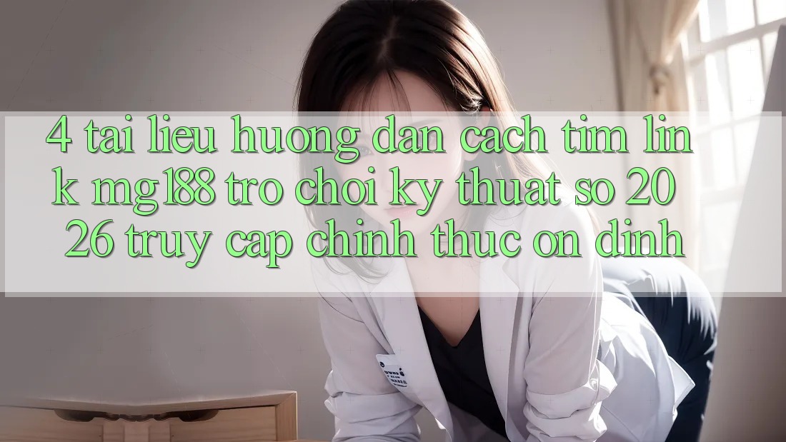 4. Tài liệu hướng dẫn Cách Tìm Link mg188 - Trò chơi Kỹ Thuật Số 2026 - Truy Cập Chính Thức Ổn định 4. Tài liệu hướng dẫn Cách Tìm Link mg188 - Trò chơi Kỹ Thuật Số 2026 - Truy Cập Chính Thức Ổn định