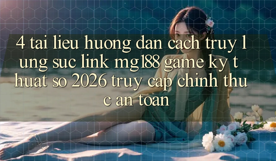 4. Tài liệu hướng dẫn Cách Truy lùng sục Link mg188 - Game Kỹ Thuật Số 2026 - Truy Cập Chính Thức An Toàn 4. Tài liệu hướng dẫn Cách Truy lùng sục Link mg188 - Game Kỹ Thuật Số 2026 - Truy Cập Chính Thức An Toàn
