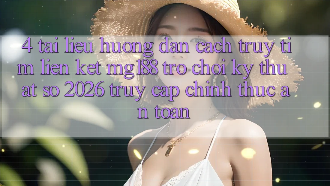 4. Tài liệu hướng dẫn Cách Truy tìm Liên kết mg188 - Trò chơi Kỹ Thuật Số 2026 - Truy Cập Chính Thức An Toàn