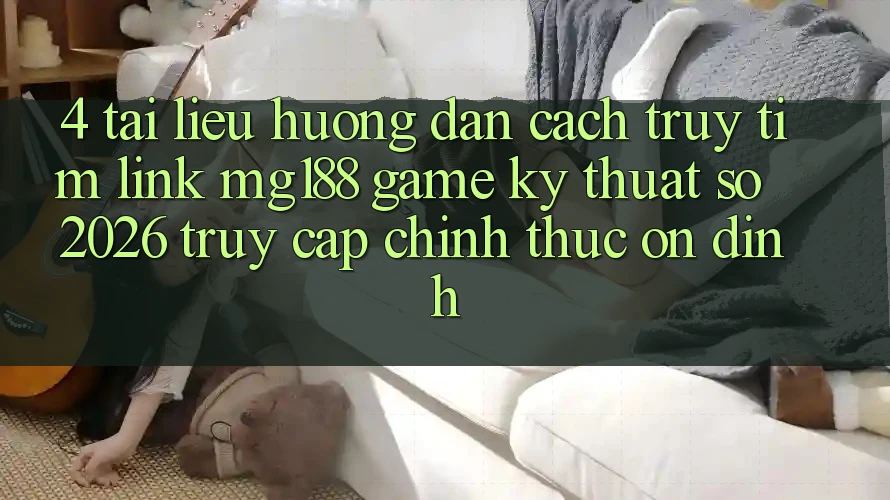 4. Tài liệu hướng dẫn Cách Truy tìm Link mg188 - Game Kỹ Thuật Số 2026 - Truy Cập Chính Thức Ổn định 4. Tài liệu hướng dẫn Cách Truy tìm Link mg188 - Game Kỹ Thuật Số 2026 - Truy Cập Chính Thức Ổn định