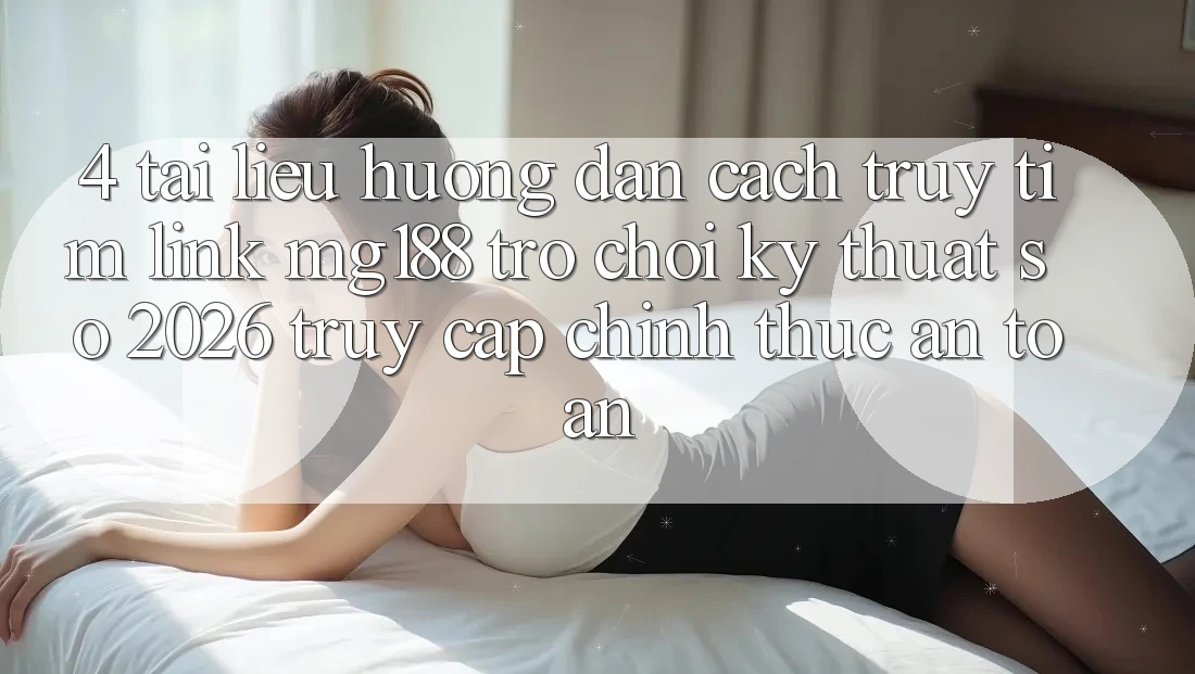 4. Tài liệu hướng dẫn Cách Truy tìm Link mg188 - Trò chơi Kỹ Thuật Số 2026 - Truy Cập Chính Thức An Toàn 4. Tài liệu hướng dẫn Cách Truy tìm Link mg188 - Trò chơi Kỹ Thuật Số 2026 - Truy Cập Chính Thức An Toàn
