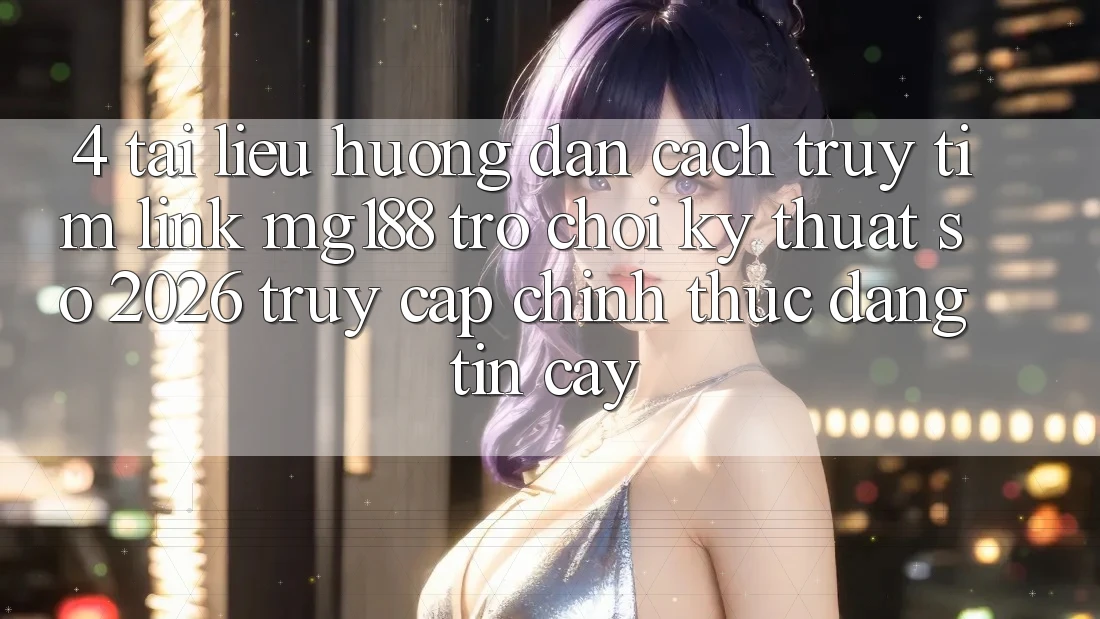 4. Tài liệu hướng dẫn Cách Truy tìm Link mg188 - Trò chơi Kỹ Thuật Số 2026 - Truy Cập Chính Thức Đáng tin cậy 4. Tài liệu hướng dẫn Cách Truy tìm Link mg188 - Trò chơi Kỹ Thuật Số 2026 - Truy Cập Chính Thức Đáng tin cậy