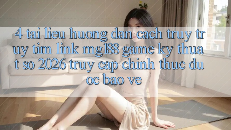 4. Tài liệu hướng dẫn Cách Truy truy tìm Link mg188 - Game Kỹ Thuật Số 2026 - Truy Cập Chính Thức Được bảo vệ 4. Tài liệu hướng dẫn Cách Truy truy tìm Link mg188 - Game Kỹ Thuật Số 2026 - Truy Cập Chính Thức Được bảo vệ