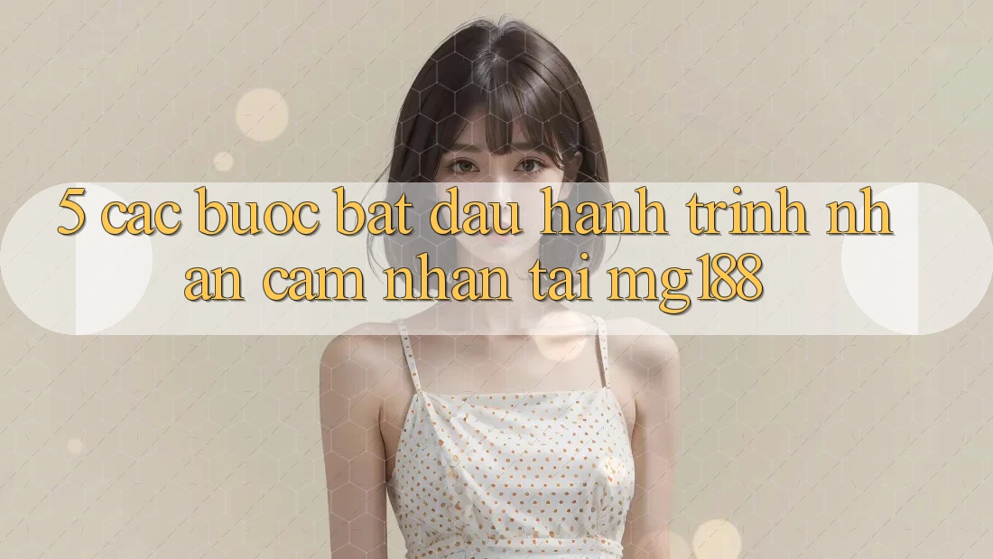 5. Các Bước Bắt Đầu Hành Trình Nhận cảm nhận Tại mg188 5. Các Bước Bắt Đầu Hành Trình Nhận cảm nhận Tại mg188