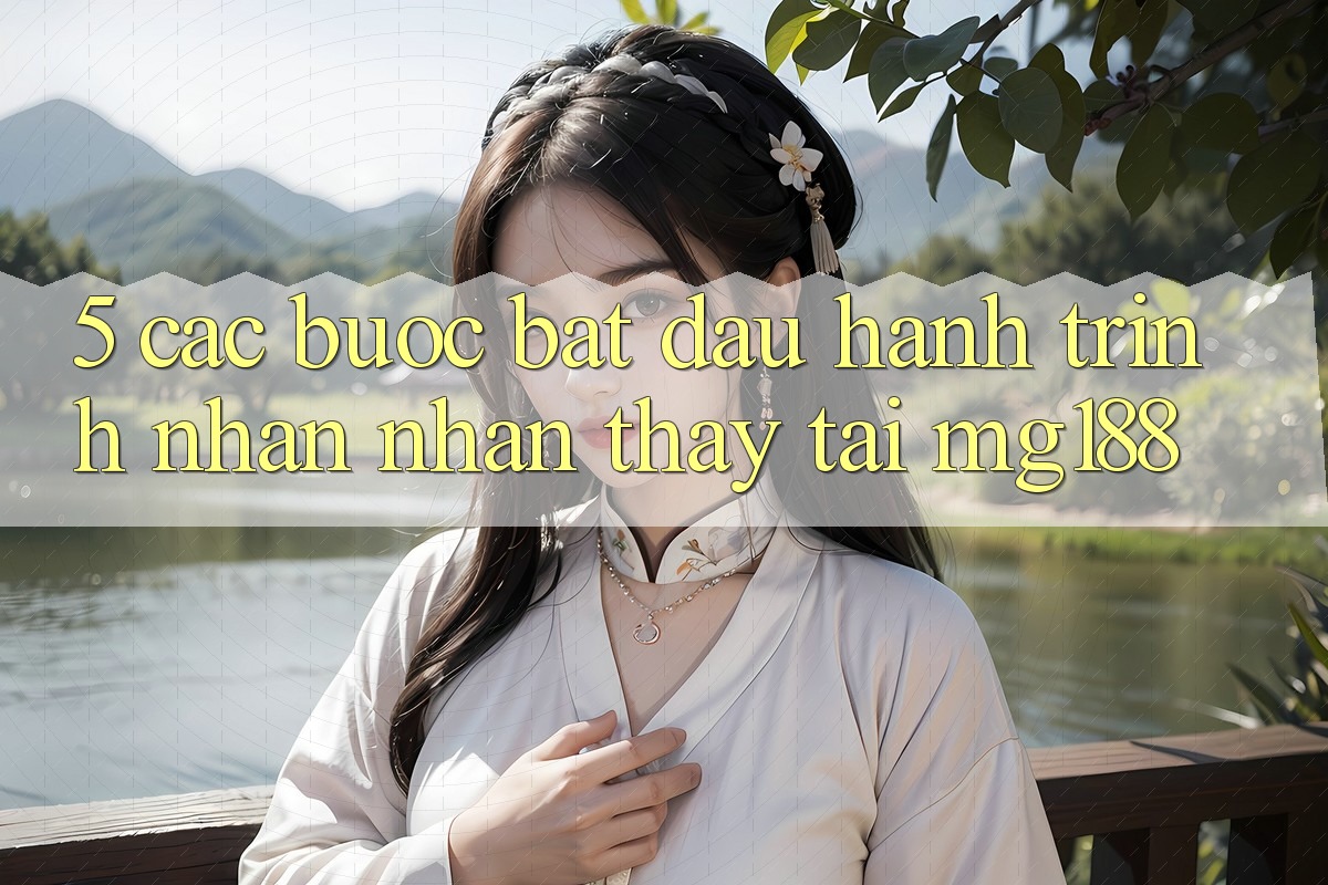 5. Các Bước Bắt Đầu Hành Trình Nhận nhận thấy Tại mg188