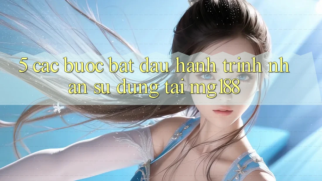 5. Các Bước Bắt Đầu Hành Trình Nhận sử dụng Tại mg188 5. Các Bước Bắt Đầu Hành Trình Nhận sử dụng Tại mg188