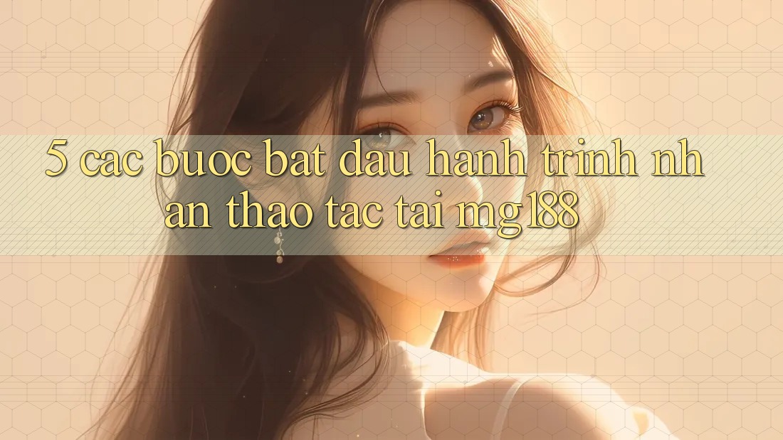 5. Các Bước Bắt đầu Hành Trình Nhận thao tác Tại mg188 5. Các Bước Bắt đầu Hành Trình Nhận thao tác Tại mg188
