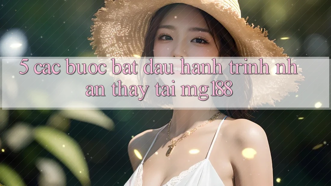 5. Các Bước Bắt Đầu Hành Trình Nhận thấy Tại mg188 5. Các Bước Bắt Đầu Hành Trình Nhận thấy Tại mg188