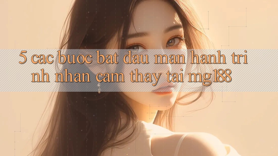5. Các Bước Bắt đầu màn Hành Trình Nhận cảm thấy Tại mg188 5. Các Bước Bắt đầu màn Hành Trình Nhận cảm thấy Tại mg188