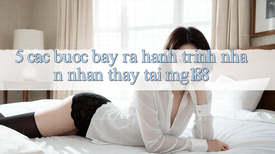 5. Các Bước Bày ra Hành Trình Nhận nhận thấy Tại mg188 5. Các Bước Bày ra Hành Trình Nhận nhận thấy Tại mg188