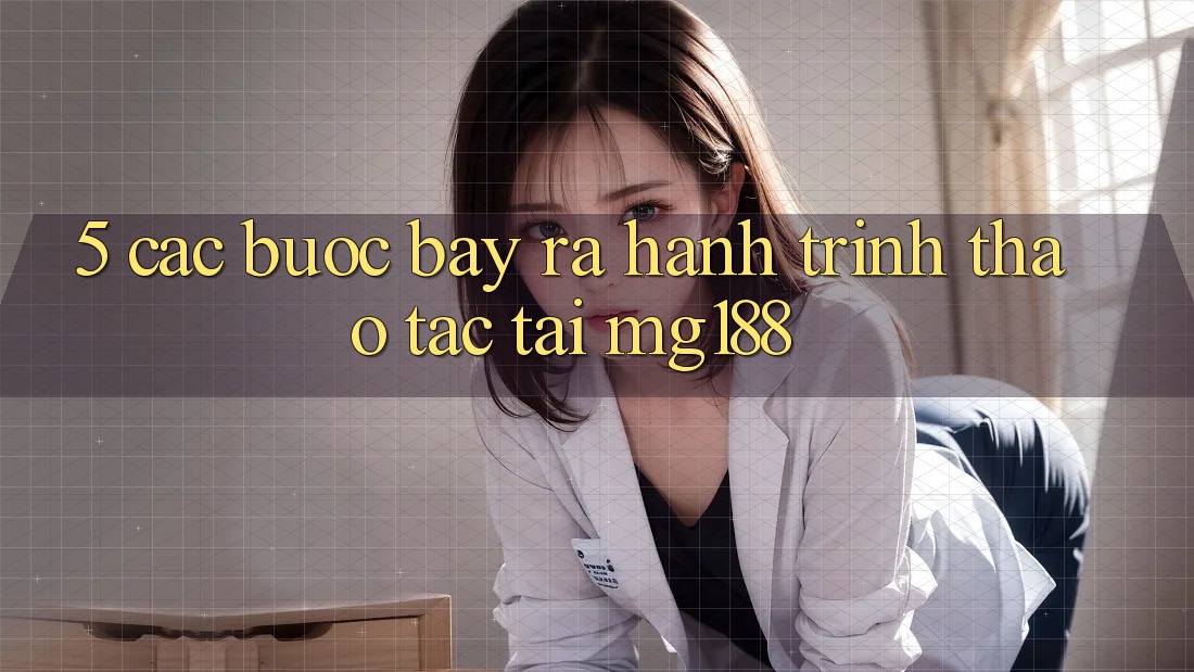 5. Các Bước Bày ra Hành Trình Thao tác Tại mg188 5. Các Bước Bày ra Hành Trình Thao tác Tại mg188