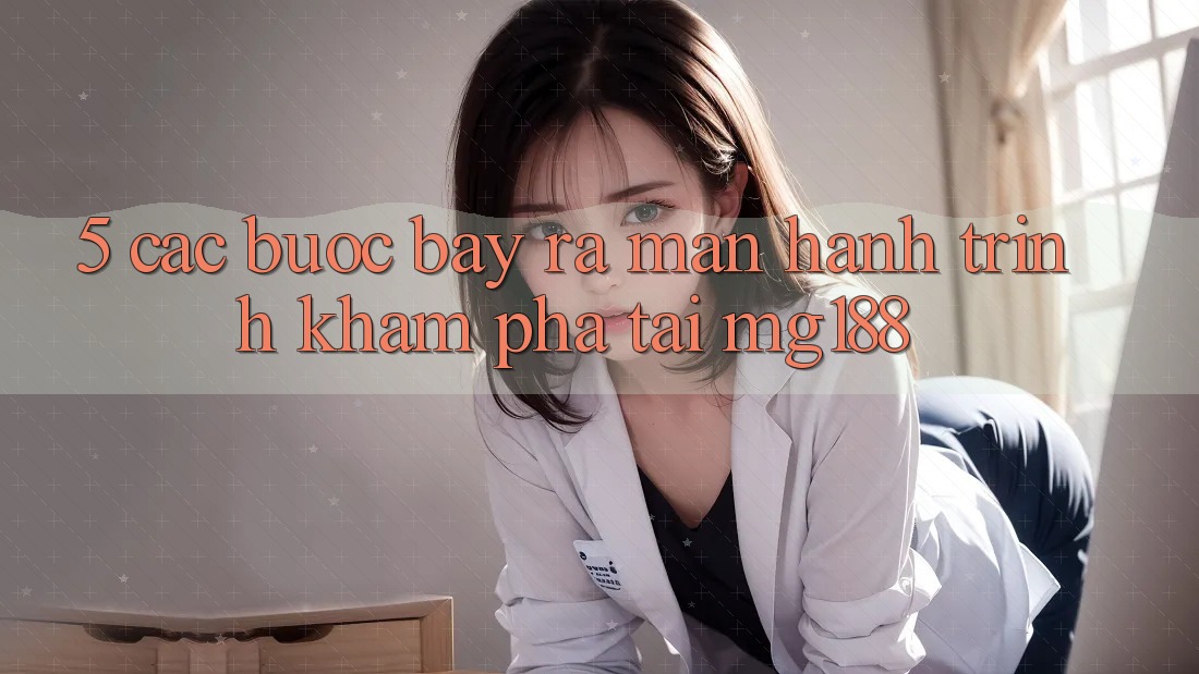 5. Các Bước Bày ra màn Hành Trình Khám phá Tại mg188 5. Các Bước Bày ra màn Hành Trình Khám phá Tại mg188