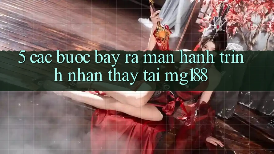 5. Các Bước Bày ra màn Hành Trình Nhận thấy Tại mg188 5. Các Bước Bày ra màn Hành Trình Nhận thấy Tại mg188
