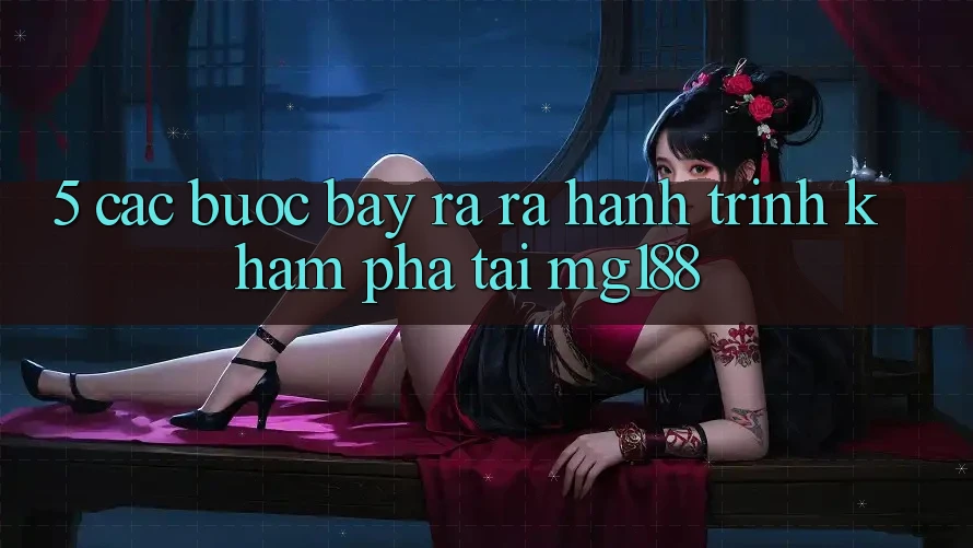 5. Các Bước Bày ra ra Hành Trình Khám phá Tại mg188