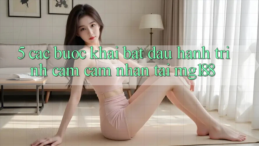 5. Các Bước Khai bắt đầu Hành Trình Cảm cảm nhận Tại mg188 5. Các Bước Khai bắt đầu Hành Trình Cảm cảm nhận Tại mg188