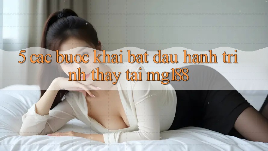 5. Các Bước Khai bắt đầu Hành Trình Thấy Tại mg188