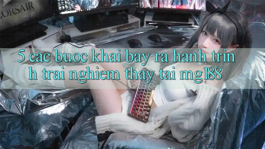 5. Các Bước Khai bày ra Hành Trình Trải nghiệm thấy Tại mg188 5. Các Bước Khai bày ra Hành Trình Trải nghiệm thấy Tại mg188
