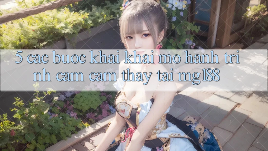 5. Các Bước Khai khai mở Hành Trình Cảm cảm thấy Tại mg188 5. Các Bước Khai khai mở Hành Trình Cảm cảm thấy Tại mg188
