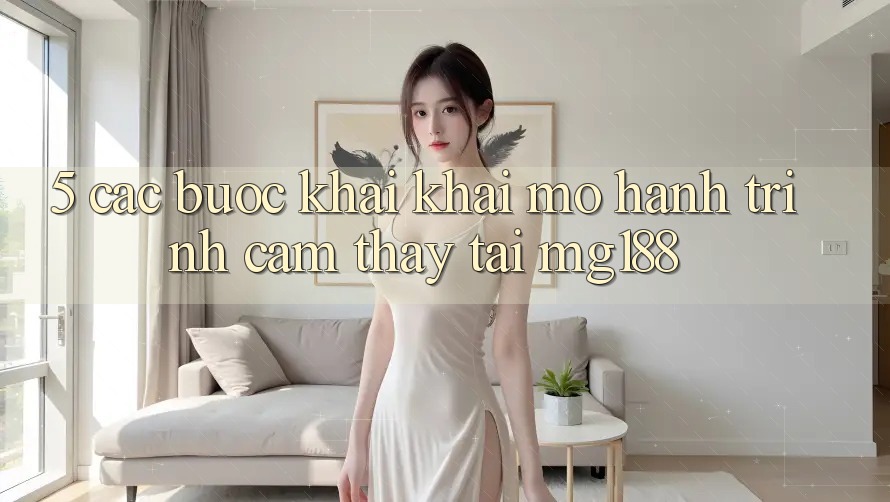 5. Các Bước Khai khai mở Hành Trình Cảm thấy Tại mg188 5. Các Bước Khai khai mở Hành Trình Cảm thấy Tại mg188