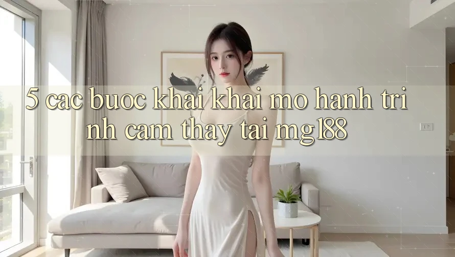 5. Các Bước Khai khai mở Hành Trình Cảm thấy Tại mg188 5. Các Bước Khai khai mở Hành Trình Cảm thấy Tại mg188
