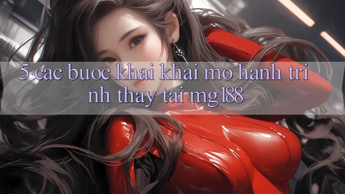 5. Các bước Khai khai mở Hành Trình Thấy Tại mg188 5. Các bước Khai khai mở Hành Trình Thấy Tại mg188