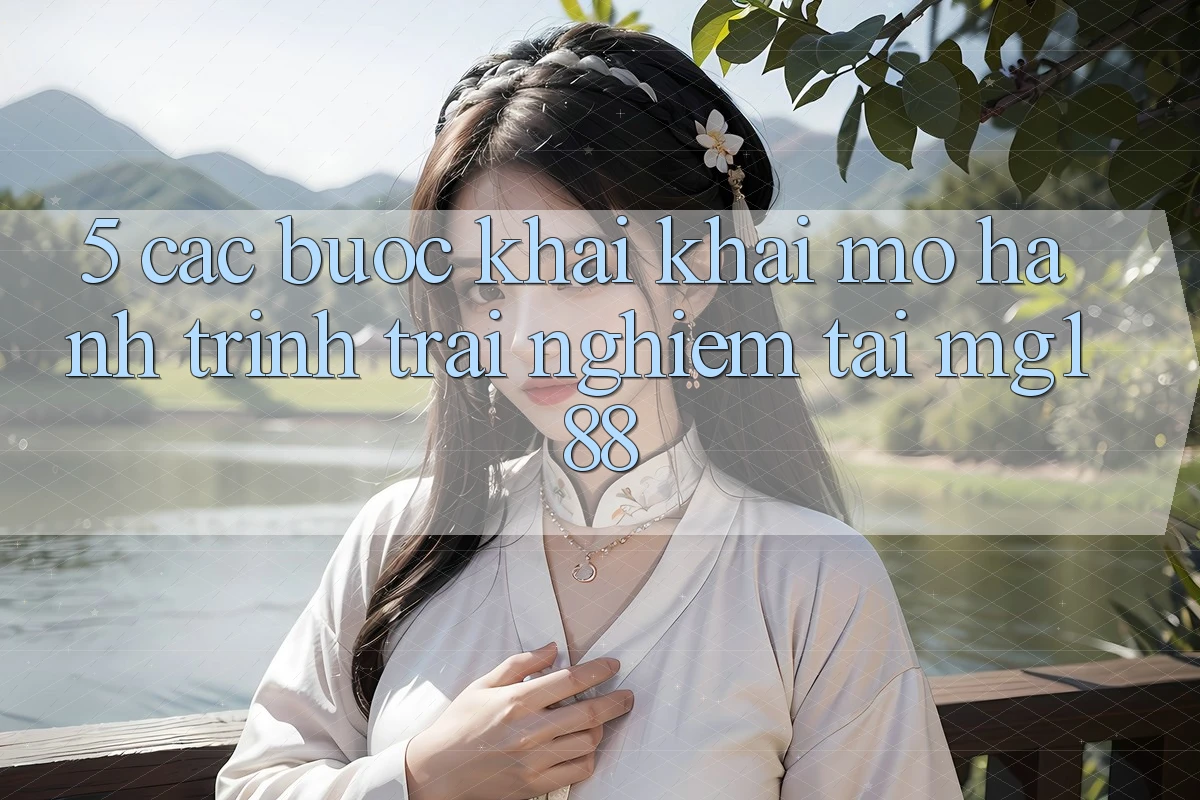 5. Các Bước Khai khai mở Hành Trình Trải Nghiệm Tại mg188 5. Các Bước Khai khai mở Hành Trình Trải Nghiệm Tại mg188