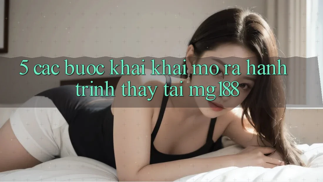 5. Các Bước Khai khai mở ra Hành Trình Thấy Tại mg188 5. Các Bước Khai khai mở ra Hành Trình Thấy Tại mg188