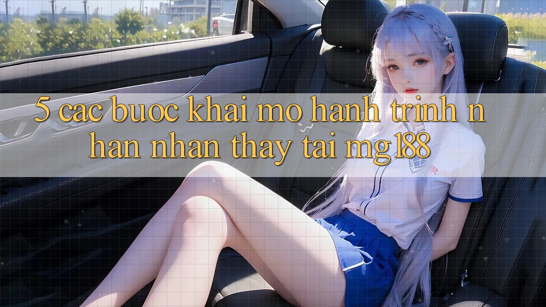 5. Các Bước Khai mở Hành Trình Nhận nhận thấy Tại mg188 5. Các Bước Khai mở Hành Trình Nhận nhận thấy Tại mg188