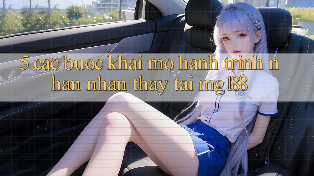 5. Các Bước Khai mở Hành Trình Nhận nhận thấy Tại mg188 5. Các Bước Khai mở Hành Trình Nhận nhận thấy Tại mg188