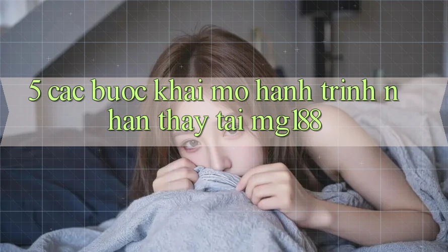 5. Các Bước Khai mở Hành Trình Nhận thấy Tại mg188 5. Các Bước Khai mở Hành Trình Nhận thấy Tại mg188
