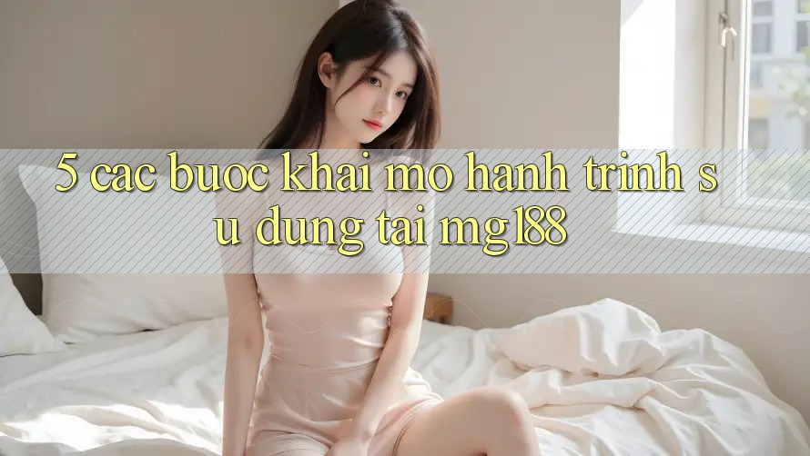 5. Các Bước Khai mở Hành Trình Sử dụng Tại mg188 5. Các Bước Khai mở Hành Trình Sử dụng Tại mg188