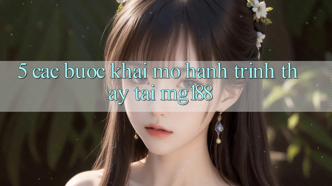 5. Các Bước Khai mở Hành Trình Thấy Tại mg188 5. Các Bước Khai mở Hành Trình Thấy Tại mg188