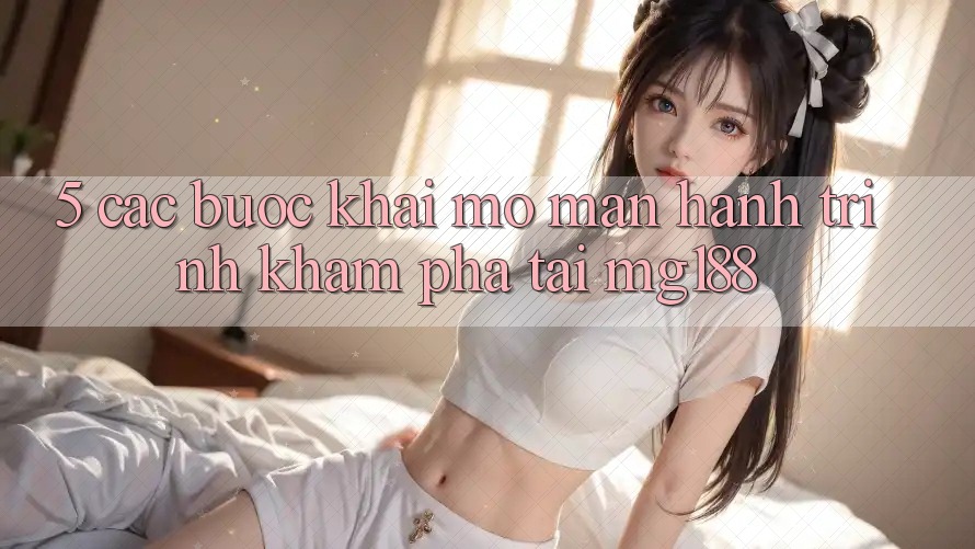 5. Các Bước Khai mở màn Hành Trình Khám phá Tại mg188