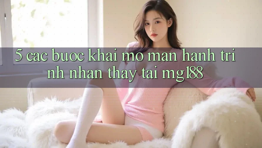 5. Các Bước Khai mở màn Hành Trình Nhận thấy Tại mg188
