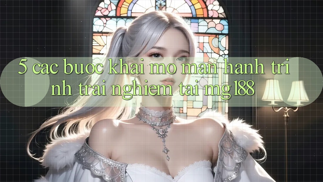 5. Các Bước Khai mở màn Hành Trình Trải Nghiệm Tại mg188 5. Các Bước Khai mở màn Hành Trình Trải Nghiệm Tại mg188