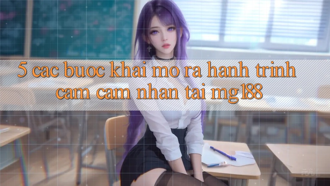 5. Các Bước Khai mở ra Hành Trình Cảm cảm nhận Tại mg188 5. Các Bước Khai mở ra Hành Trình Cảm cảm nhận Tại mg188