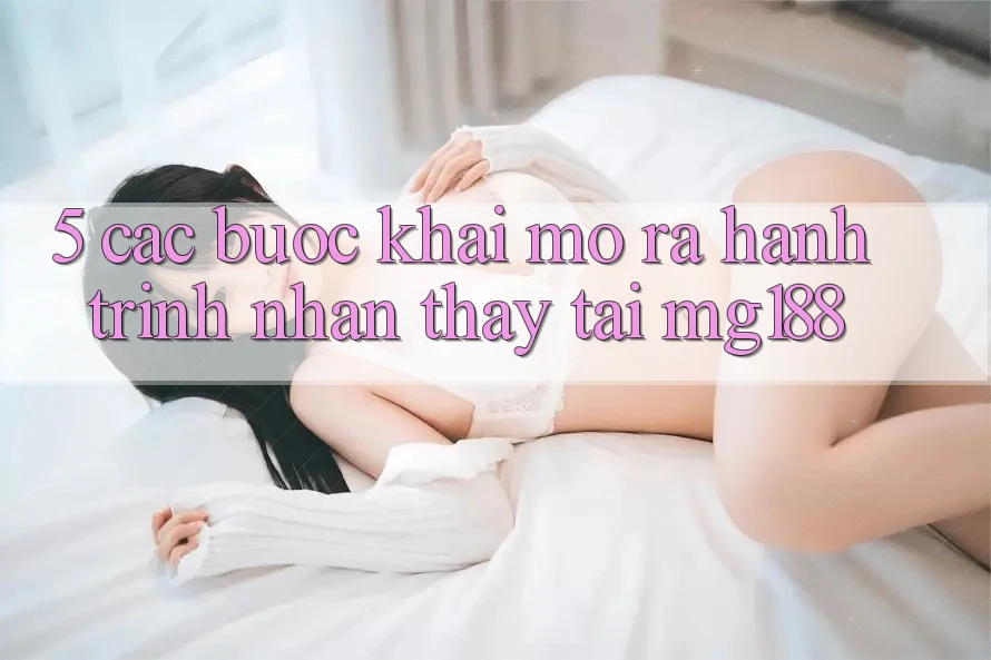 5. Các Bước Khai mở ra Hành Trình Nhận thấy Tại mg188 5. Các Bước Khai mở ra Hành Trình Nhận thấy Tại mg188