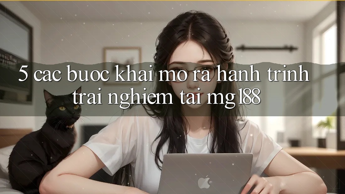 5. Các Bước Khai mở ra Hành Trình Trải nghiệm Tại mg188 5. Các Bước Khai mở ra Hành Trình Trải nghiệm Tại mg188