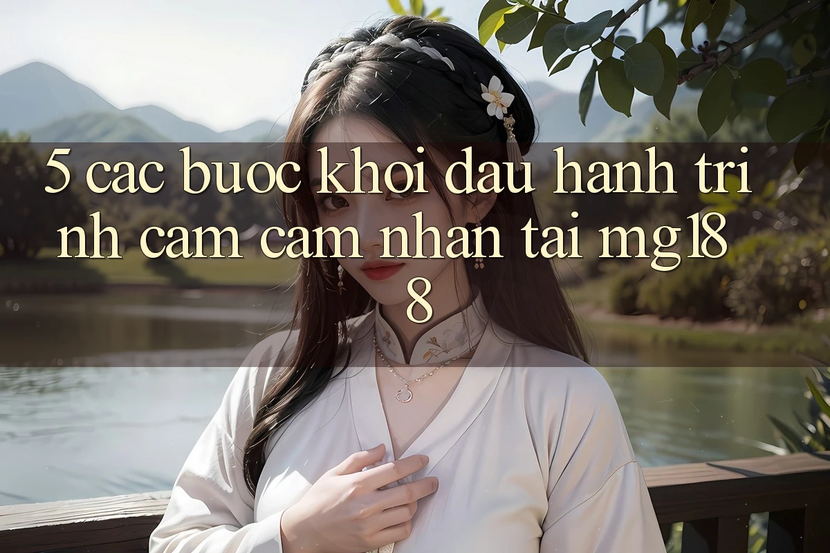 5. Các Bước Khởi đầu Hành Trình Cảm cảm nhận Tại mg188 5. Các Bước Khởi đầu Hành Trình Cảm cảm nhận Tại mg188