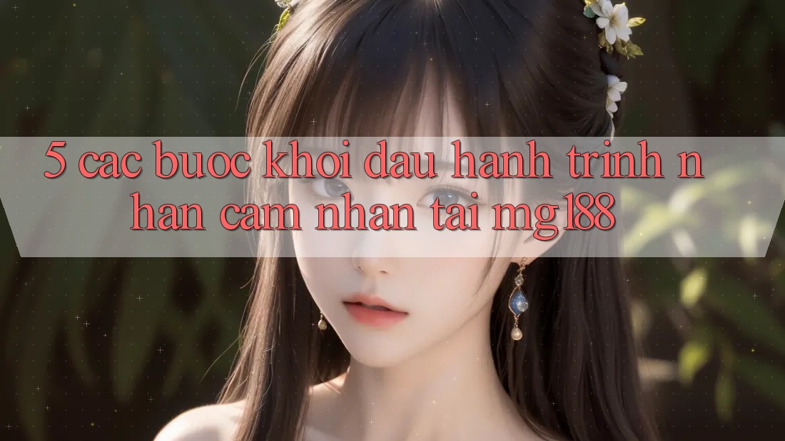 5. Các Bước Khởi đầu Hành Trình Nhận cảm nhận Tại mg188 5. Các Bước Khởi đầu Hành Trình Nhận cảm nhận Tại mg188