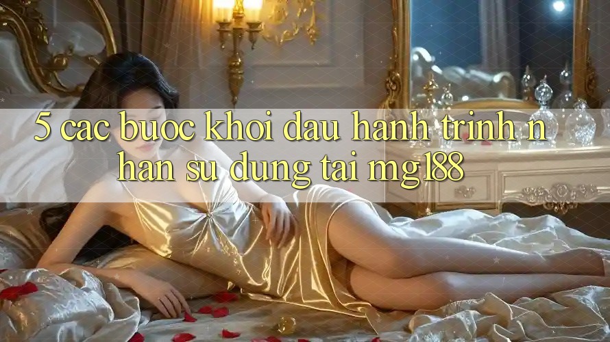 5. Các Bước Khởi đầu Hành Trình Nhận sử dụng Tại mg188 5. Các Bước Khởi đầu Hành Trình Nhận sử dụng Tại mg188