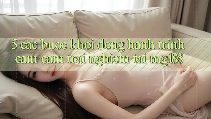 5. Các Bước Khởi động Hành Trình Cảm cảm trải nghiệm Tại mg188 5. Các Bước Khởi động Hành Trình Cảm cảm trải nghiệm Tại mg188