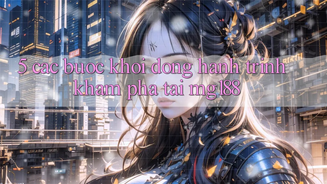 5. Các Bước Khởi động Hành Trình Khám phá Tại mg188 5. Các Bước Khởi động Hành Trình Khám phá Tại mg188