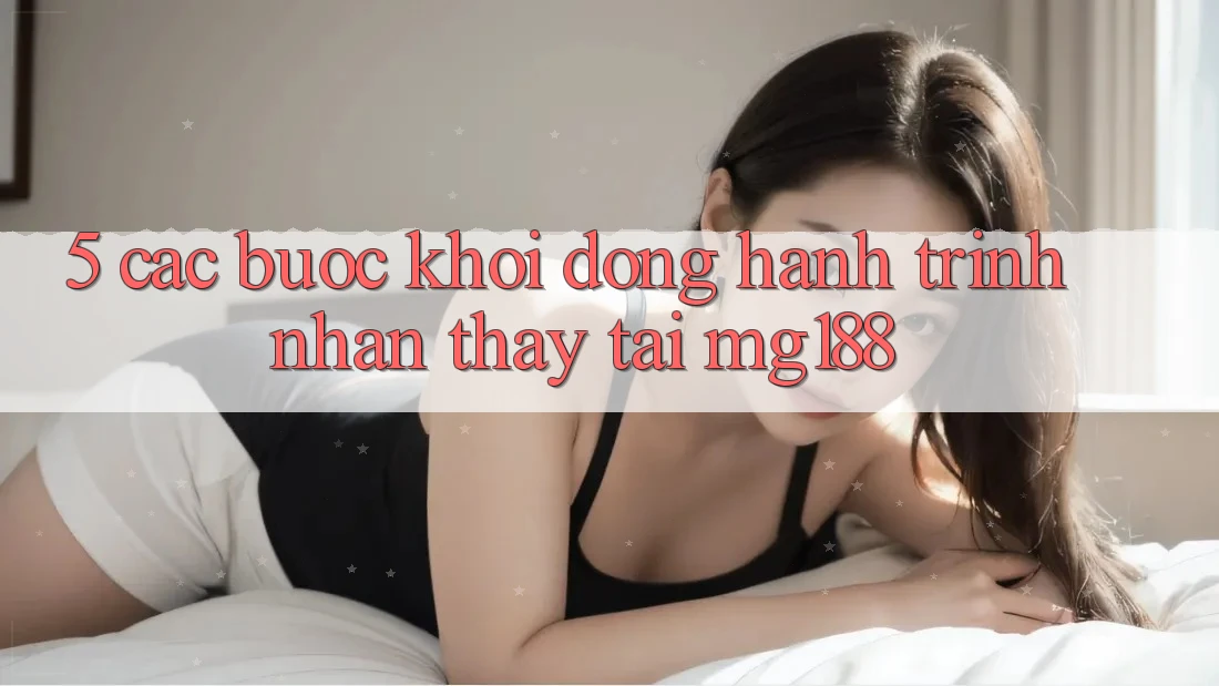 5. Các Bước Khởi động Hành Trình Nhận thấy Tại mg188 5. Các Bước Khởi động Hành Trình Nhận thấy Tại mg188