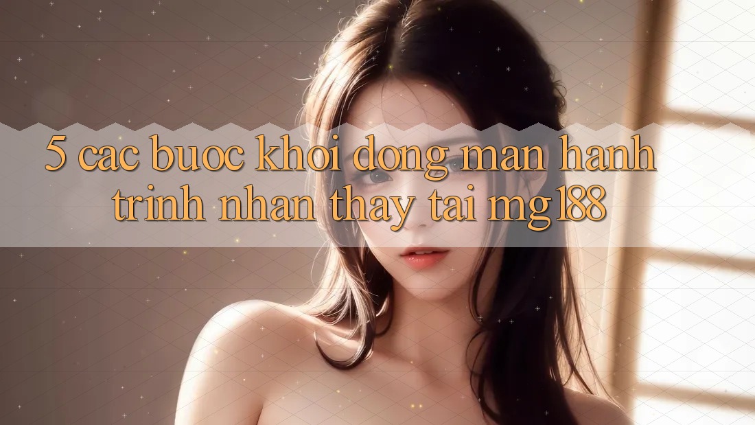 5. Các Bước Khởi động màn Hành Trình Nhận thấy Tại mg188
