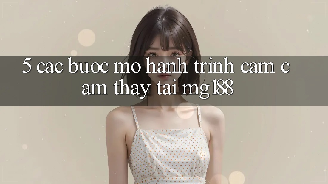 5. Các Bước Mở Hành Trình Cảm cảm thấy Tại mg188 5. Các Bước Mở Hành Trình Cảm cảm thấy Tại mg188